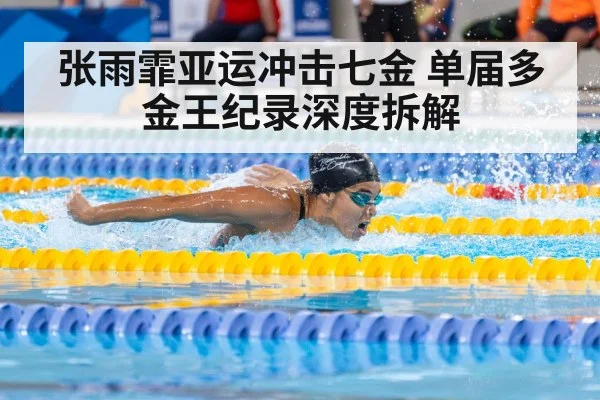张雨霏亚运冲击七金 单届多金王纪录深度拆解