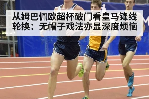 从姆巴佩欧超杯破门看皇马锋线轮换：无帽子戏法亦显深度烦恼