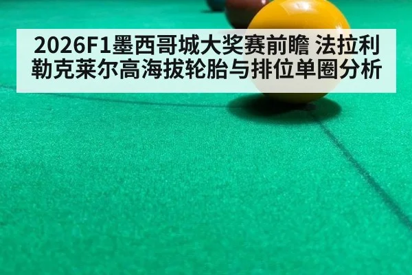 2026F1墨西哥城大奖赛前瞻 法拉利勒克莱尔高海拔轮胎与排位单圈分析